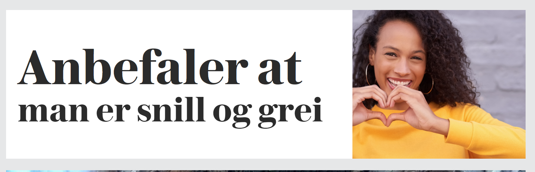 Falsk overskrift frå VG.no

Overskrift:
Anbefaler at man er snill og grei

Bilete:
Person som smilar og formar eit hjarte med henda sine.